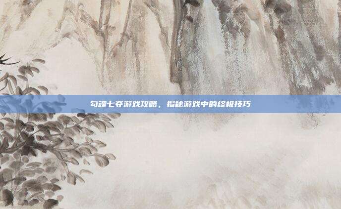 勾魂七夺游戏攻略,揭秘游戏中的终极技巧-第1张图片-速奇网 勾魂七夺游戏攻略,揭秘游戏中的终极技巧-第1张图片-速奇网