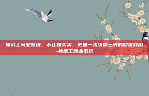 神武工商业系统,不止是买卖,更是一张纵横三界的财富网络-神武工商业系统-第1张图片-速奇网 神武工商业系统,不止是买卖,更是一张纵横三界的财富网络-神武工商业系统-第1张图片-速奇网