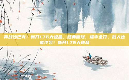 再战沙巴克!新开1.76大极品,经典复刻,爆率全开,散人也能逆袭!新开1.76大极品-第1张图片-速奇网 再战沙巴克!新开1.76大极品,经典复刻,爆率全开,散人也能逆袭!新开1.76大极品-第1张图片-速奇网