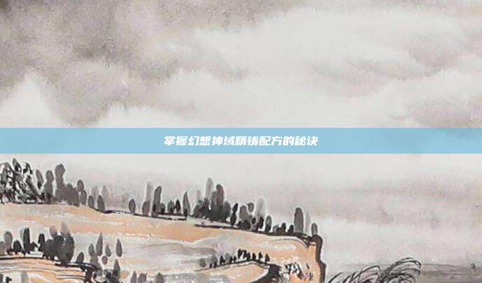 掌握幻想神域精铸配方的秘诀-第1张图片-速奇网 掌握幻想神域精铸配方的秘诀-第1张图片-速奇网