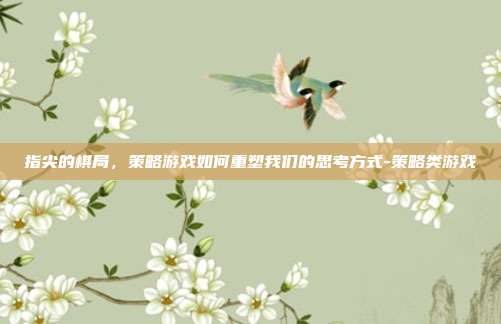 指尖的棋局,策略游戏如何重塑我们的思考方式-策略类游戏-第1张图片-速奇网 指尖的棋局,策略游戏如何重塑我们的思考方式-策略类游戏-第1张图片-速奇网