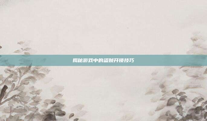揭秘游戏中的盗贼开锁技巧-第1张图片-速奇网 揭秘游戏中的盗贼开锁技巧-第1张图片-速奇网