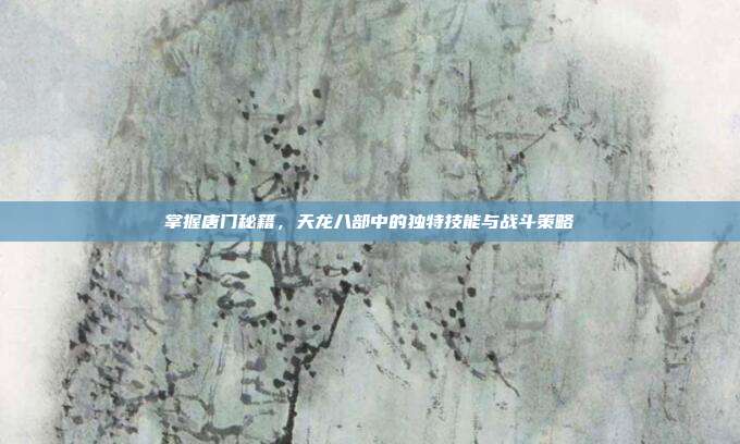 掌握唐门秘籍,天龙八部中的独特技能与战斗策略-第1张图片-速奇网 掌握唐门秘籍,天龙八部中的独特技能与战斗策略-第1张图片-速奇网