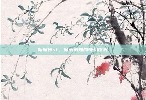 新魔界sf,探索未知的奇幻世界-第1张图片-速奇网 新魔界sf,探索未知的奇幻世界-第1张图片-速奇网