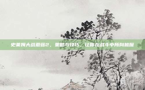 史莱姆大战蘑菇2，策略与技巧，让你在战斗中所向披靡-第1张图片-速奇网