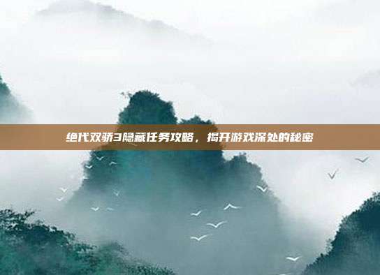 绝代双骄3隐藏任务攻略,揭开游戏深处的秘密-第1张图片-速奇网 绝代双骄3隐藏任务攻略,揭开游戏深处的秘密-第1张图片-速奇网