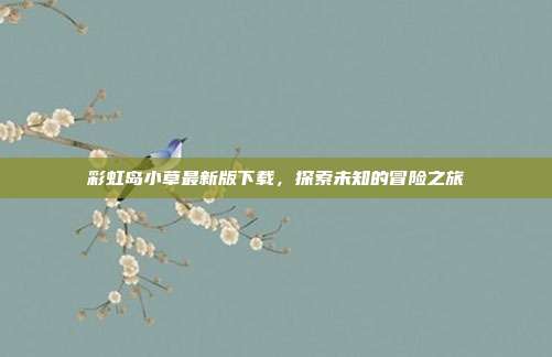 彩虹岛小草最新版下载,探索未知的冒险之旅-第1张图片-速奇网 彩虹岛小草最新版下载,探索未知的冒险之旅-第1张图片-速奇网