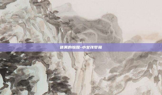 迷雾的惊醒-小女孩梦魇-第1张图片-速奇网