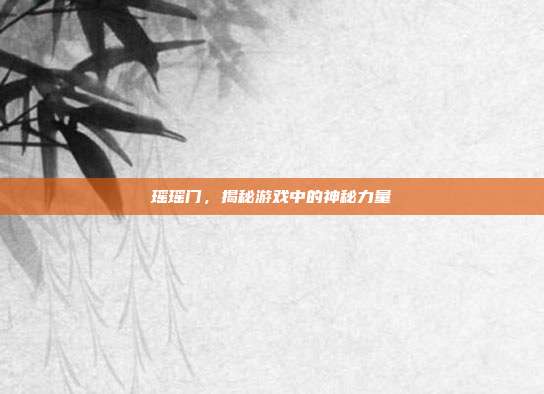 瑶瑶门,揭秘游戏中的神秘力量-第1张图片-速奇网 瑶瑶门,揭秘游戏中的神秘力量-第1张图片-速奇网