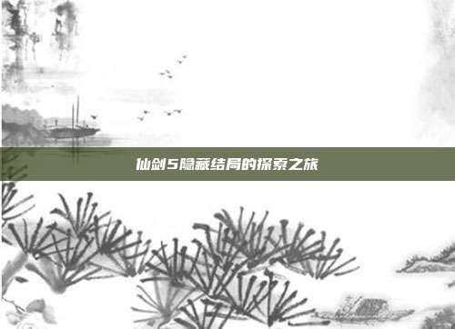 仙剑5隐藏结局的探索之旅-第1张图片-速奇网 仙剑5隐藏结局的探索之旅-第1张图片-速奇网