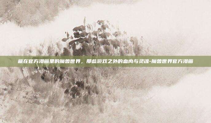 藏在官方漫画里的魔兽世界,那些游戏之外的血肉与灵魂-魔兽世界官方漫画-第1张图片-速奇网 藏在官方漫画里的魔兽世界,那些游戏之外的血肉与灵魂-魔兽世界官方漫画-第1张图片-速奇网