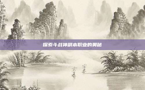 探索斗战神副本职业的奥秘-第1张图片-速奇网 探索斗战神副本职业的奥秘-第1张图片-速奇网