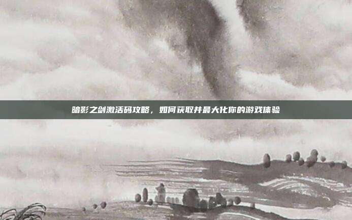 暗影之剑激活码攻略,如何获取并最大化你的游戏体验-第1张图片-速奇网 暗影之剑激活码攻略,如何获取并最大化你的游戏体验-第1张图片-速奇网