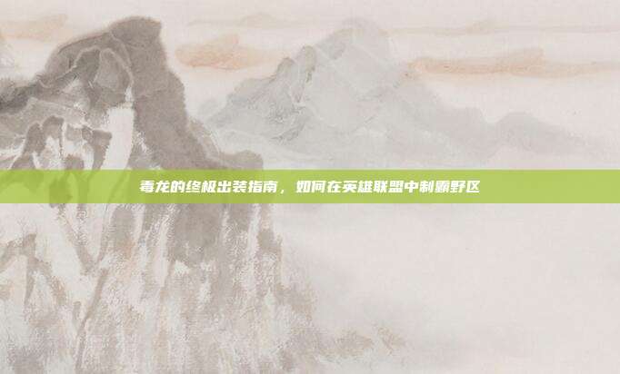 毒龙的终极出装指南，如何在英雄联盟中制霸野区-第1张图片-速奇网