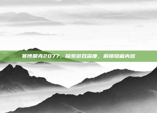 赛博朋克2077,探索游戏深度,解锁隐藏内容-第1张图片-速奇网 赛博朋克2077,探索游戏深度,解锁隐藏内容-第1张图片-速奇网
