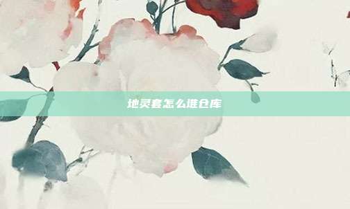 地灵套怎么堆仓库-第1张图片-速奇网