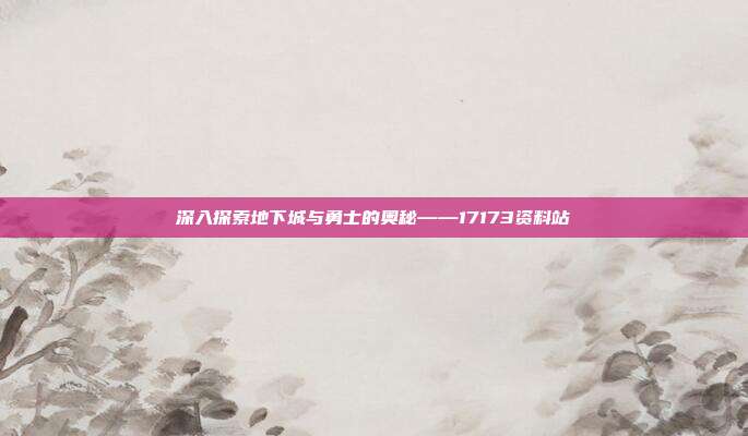 深入探索地下城与勇士的奥秘——17173资料站-第1张图片-速奇网 深入探索地下城与勇士的奥秘——17173资料站-第1张图片-速奇网
