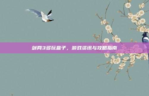 剑网3多玩盒子,游戏资讯与攻略指南-第1张图片-速奇网 剑网3多玩盒子,游戏资讯与攻略指南-第1张图片-速奇网