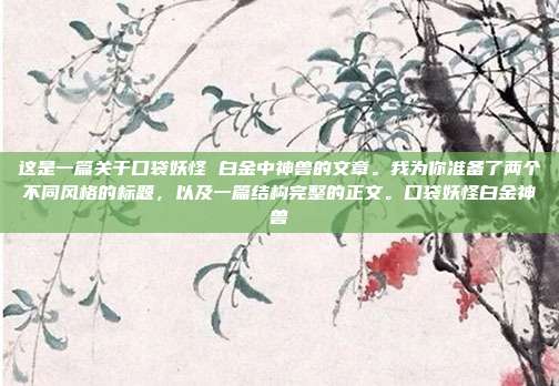 这是一篇关于口袋妖怪 白金中神兽的文章。我为你准备了两个不同风格的标题，以及一篇结构完整的正文。口袋妖怪白金神兽-第1张图片-速奇网
