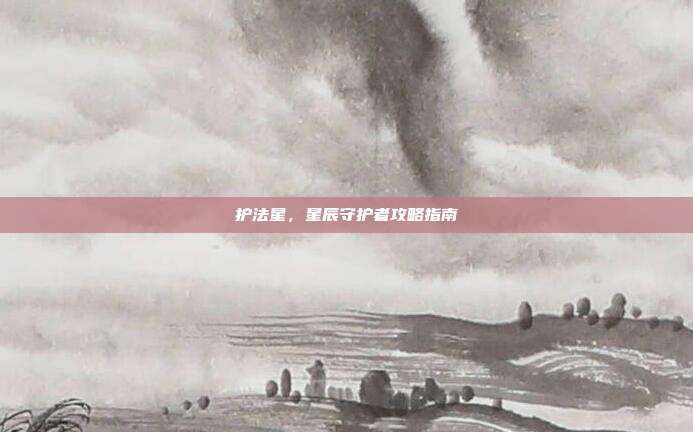 护法星，星辰守护者攻略指南-第1张图片-速奇网