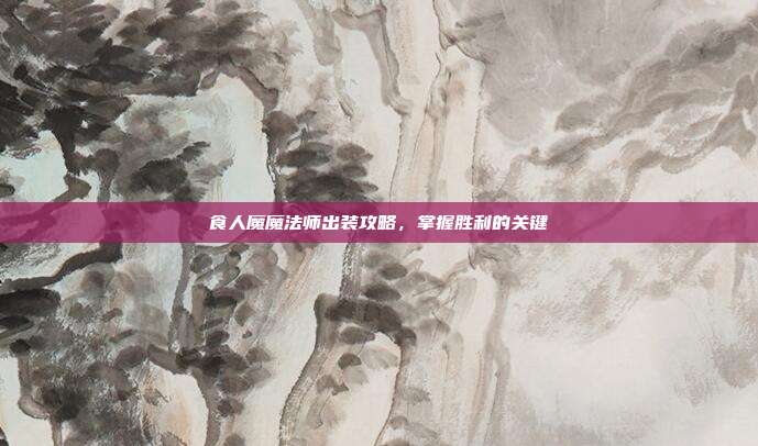 食人魔魔法师出装攻略，掌握胜利的关键-第1张图片-速奇网