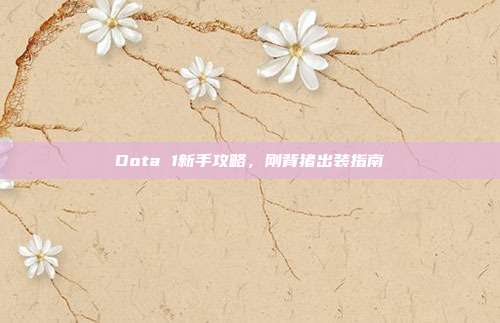 Dota 1新手攻略,刚背猪出装指南-第1张图片-速奇网 Dota 1新手攻略,刚背猪出装指南-第1张图片-速奇网