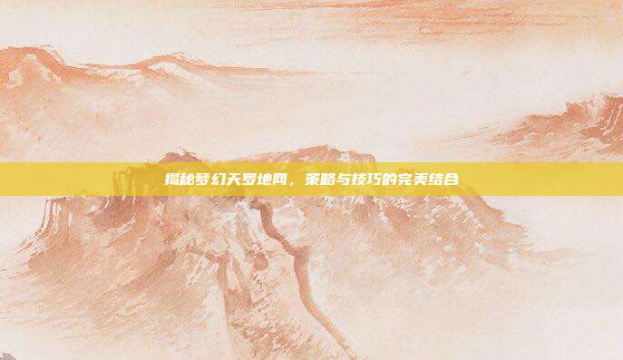 揭秘梦幻天罗地网,策略与技巧的完美结合-第1张图片-速奇网 揭秘梦幻天罗地网,策略与技巧的完美结合-第1张图片-速奇网
