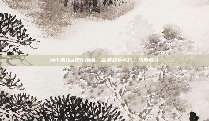 地牢围攻3操作指南，掌握战斗技巧，战胜敌人-第1张图片-速奇网