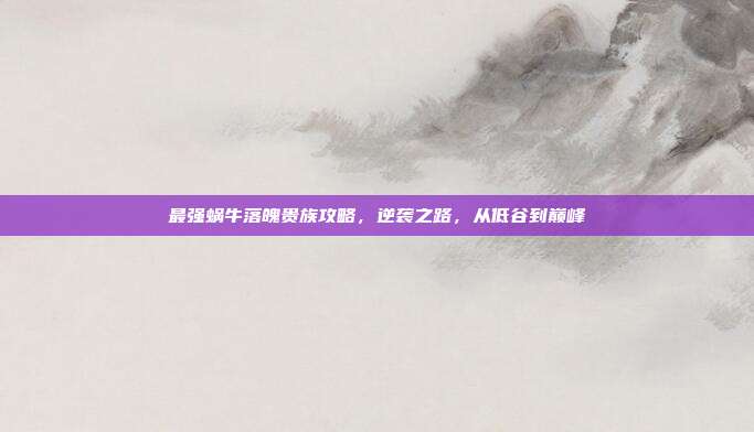 最强蜗牛落魄贵族攻略,逆袭之路,从低谷到巅峰-第1张图片-速奇网 最强蜗牛落魄贵族攻略,逆袭之路,从低谷到巅峰-第1张图片-速奇网