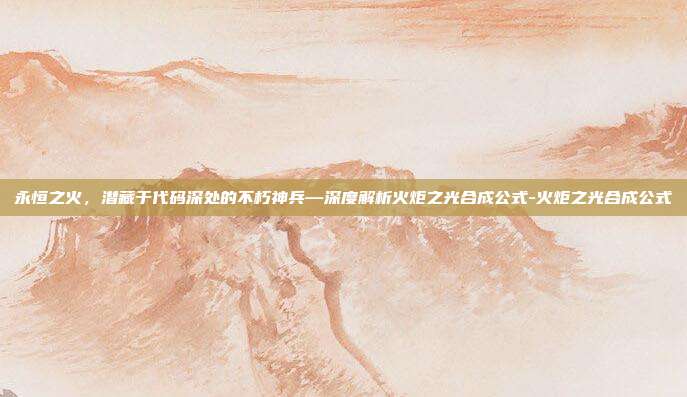 永恒之火，潜藏于代码深处的不朽神兵—深度解析火炬之光合成公式-火炬之光合成公式-第1张图片-速奇网