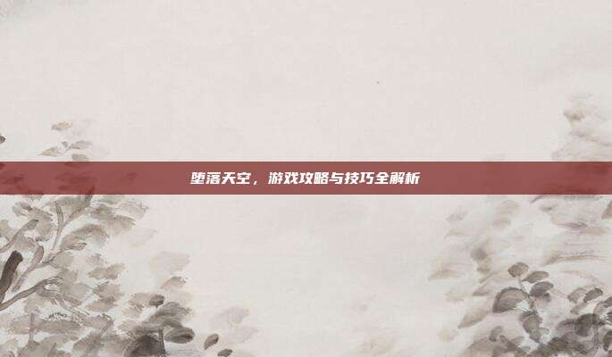 堕落天空,游戏攻略与技巧全解析-第1张图片-速奇网 堕落天空,游戏攻略与技巧全解析-第1张图片-速奇网