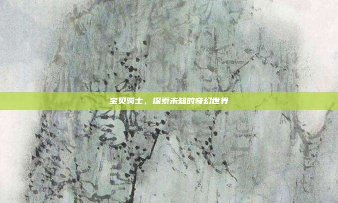 宝贝骑士,探索未知的奇幻世界-第1张图片-速奇网 宝贝骑士,探索未知的奇幻世界-第1张图片-速奇网