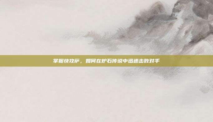 掌握快攻萨,如何在炉石传说中迅速击败对手-第1张图片-速奇网 掌握快攻萨,如何在炉石传说中迅速击败对手-第1张图片-速奇网
