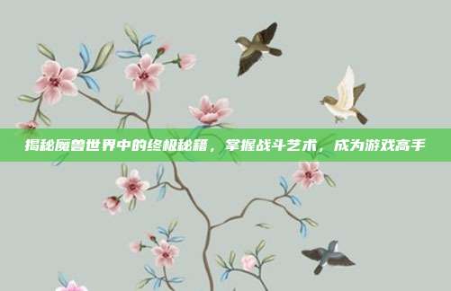 揭秘魔兽世界中的终极秘籍,掌握战斗艺术,成为游戏高手-第1张图片-速奇网 揭秘魔兽世界中的终极秘籍,掌握战斗艺术,成为游戏高手-第1张图片-速奇网