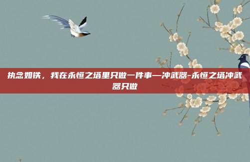 执念如铁,我在永恒之塔里只做一件事—冲武器-永恒之塔冲武器只做-第1张图片-速奇网 执念如铁,我在永恒之塔里只做一件事—冲武器-永恒之塔冲武器只做-第1张图片-速奇网