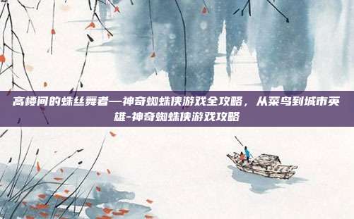 高楼间的蛛丝舞者—神奇蜘蛛侠游戏全攻略,从菜鸟到城市英雄-神奇蜘蛛侠游戏攻略-第1张图片-速奇网 高楼间的蛛丝舞者—神奇蜘蛛侠游戏全攻略,从菜鸟到城市英雄-神奇蜘蛛侠游戏攻略-第1张图片-速奇网