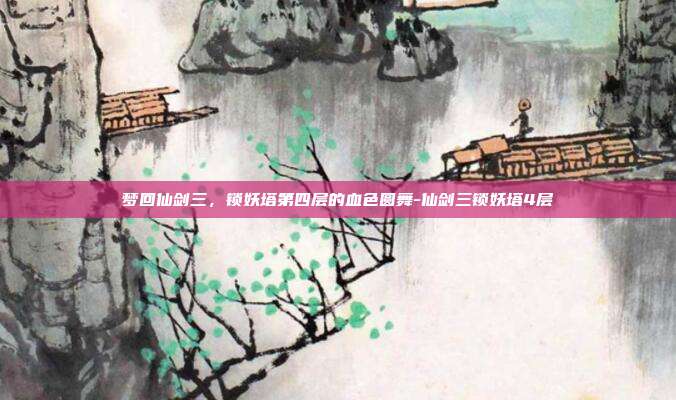 梦回仙剑三,锁妖塔第四层的血色圆舞-仙剑三锁妖塔4层-第1张图片-速奇网 梦回仙剑三,锁妖塔第四层的血色圆舞-仙剑三锁妖塔4层-第1张图片-速奇网