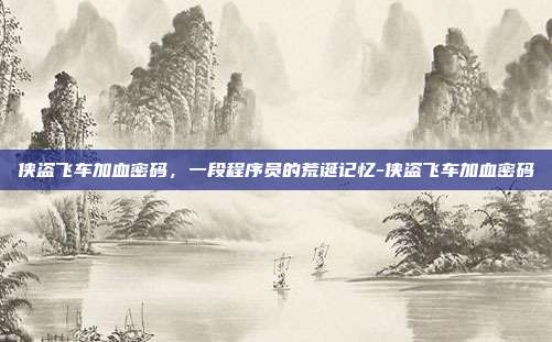 侠盗飞车加血密码,一段程序员的荒诞记忆-侠盗飞车加血密码-第1张图片-速奇网 侠盗飞车加血密码,一段程序员的荒诞记忆-侠盗飞车加血密码-第1张图片-速奇网