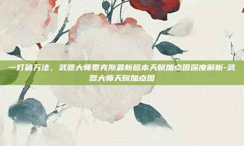 一灯破万法,武器大师贾克斯最新版本天赋加点图深度解析-武器大师天赋加点图-第1张图片-速奇网 一灯破万法,武器大师贾克斯最新版本天赋加点图深度解析-武器大师天赋加点图-第1张图片-速奇网