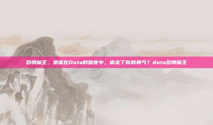 恐惧魔王,是谁在Dota的暗夜中,偷走了你的勇气?dota恐惧魔王-第1张图片-速奇网 恐惧魔王,是谁在Dota的暗夜中,偷走了你的勇气?dota恐惧魔王-第1张图片-速奇网