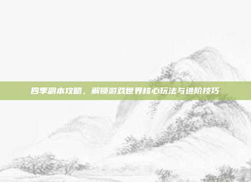 四季副本攻略,解锁游戏世界核心玩法与进阶技巧-第1张图片-速奇网 四季副本攻略,解锁游戏世界核心玩法与进阶技巧-第1张图片-速奇网