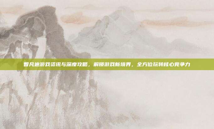智凡迪游戏资讯与深度攻略,解锁游戏新境界,全方位玩转核心竞争力-第1张图片-速奇网 智凡迪游戏资讯与深度攻略,解锁游戏新境界,全方位玩转核心竞争力-第1张图片-速奇网