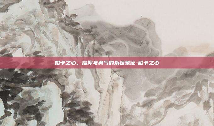 哈卡之心，信仰与勇气的永恒象征-哈卡之心-第1张图片-速奇网