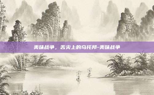 美味战争,舌尖上的乌托邦-美味战争-第1张图片-速奇网 美味战争,舌尖上的乌托邦-美味战争-第1张图片-速奇网