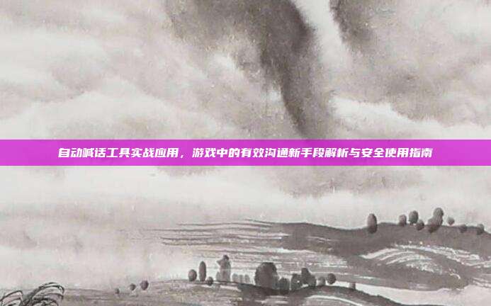 自动喊话工具实战应用，游戏中的有效沟通新手段解析与安全使用指南-第1张图片-速奇网
