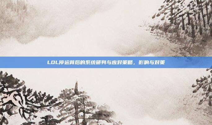 LOL停运背后的系统研判与应对策略，影响与对策-第1张图片-速奇网