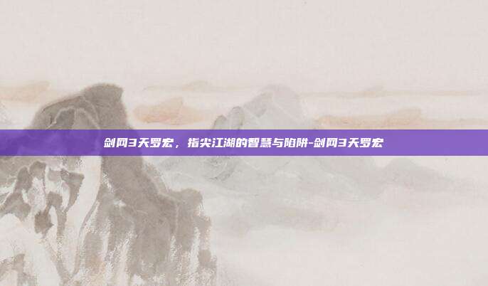 剑网3天罗宏,指尖江湖的智慧与陷阱-剑网3天罗宏-第1张图片-速奇网 剑网3天罗宏,指尖江湖的智慧与陷阱-剑网3天罗宏-第1张图片-速奇网