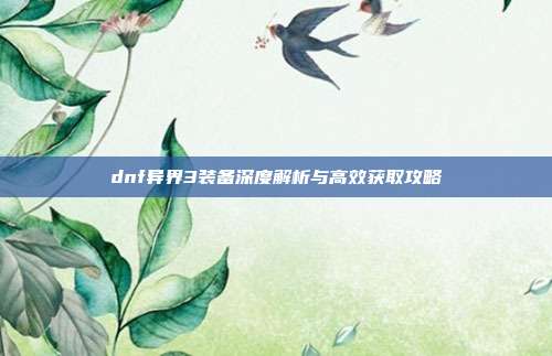 dnf异界3装备深度解析与高效获取攻略-第1张图片-速奇网 dnf异界3装备深度解析与高效获取攻略-第1张图片-速奇网