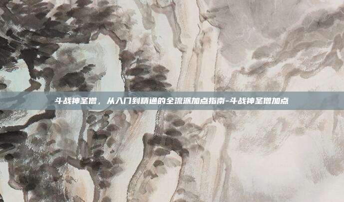 斗战神圣僧，从入门到精通的全流派加点指南-斗战神圣僧加点-第1张图片-速奇网