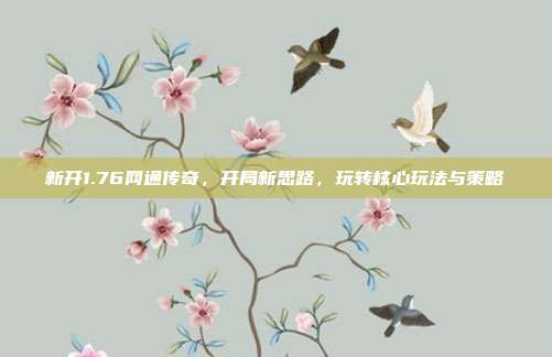 新开1.76网通传奇，开局新思路，玩转核心玩法与策略-第1张图片-速奇网